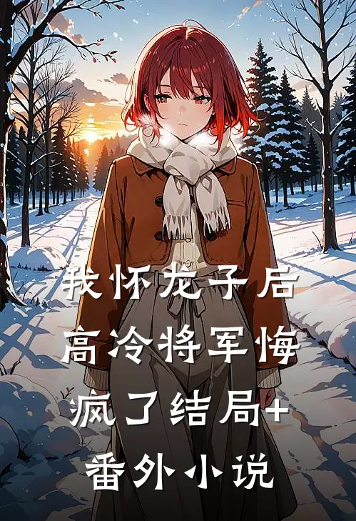 我怀龙子后，高冷将军悔疯了结局+番外小说
