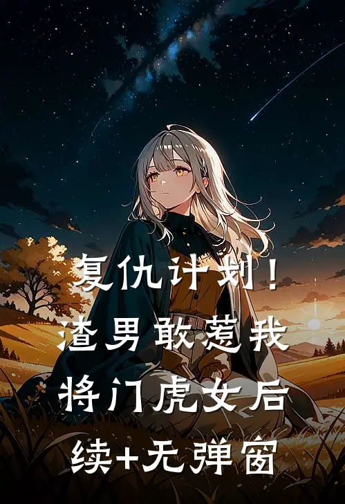 复仇计划！渣男敢惹我将门虎女后续+无弹窗