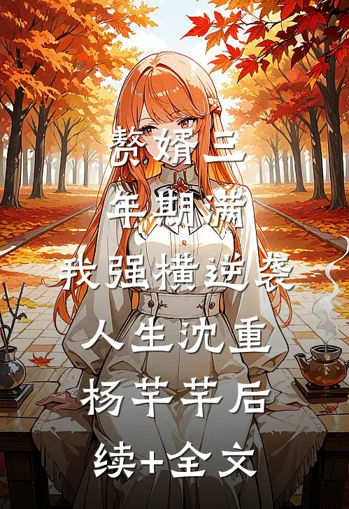 赘婿三年期满，我强横逆袭人生沈重杨芊芊后续+全文