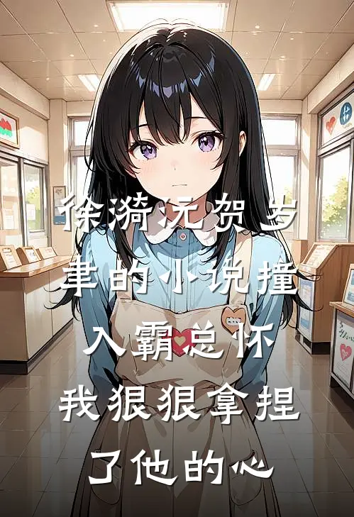 徐漪沅贺岁聿的小说撞入霸总怀，我狠狠拿捏了他的心