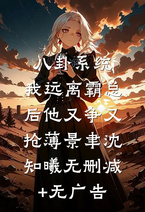 八卦系统：我远离霸总后他又争又抢薄景聿沈知曦无删减+无广告