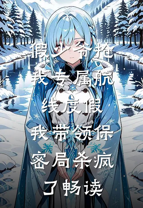假少爷抢我专属航线度假，我带领保密局杀疯了畅读