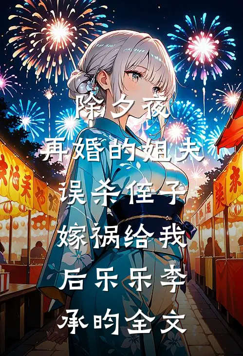 除夕夜，再婚的姐夫误杀侄子嫁祸给我后乐乐李承昀全文