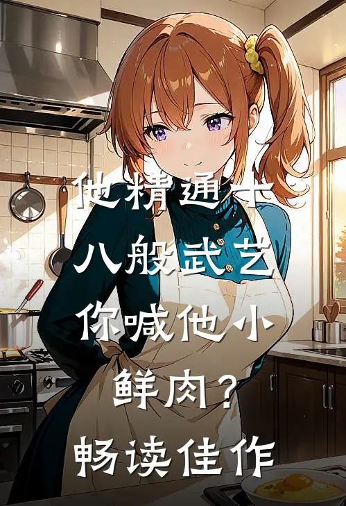他精通十八般武艺，你喊他小鲜肉？畅读佳作