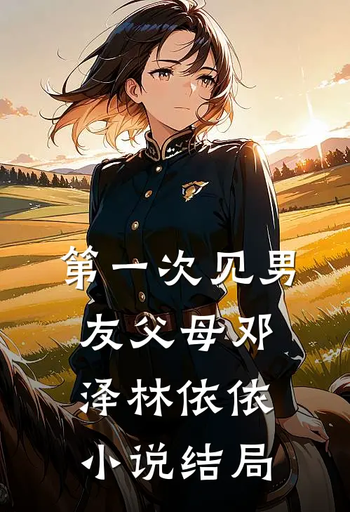 第一次见男友父母邓泽林依依小说结局