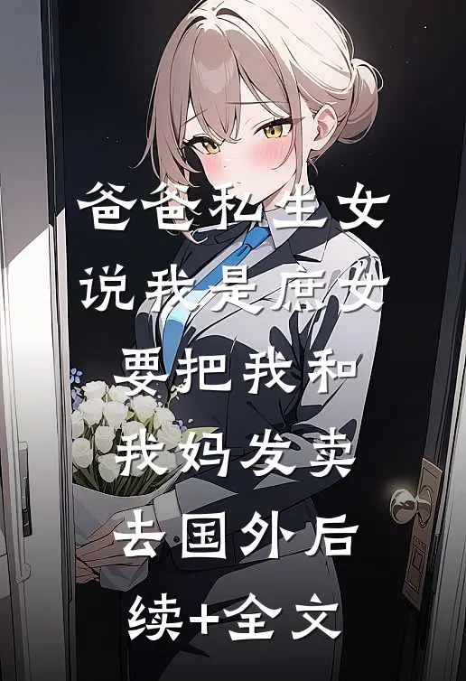 爸爸私生女说我是庶女，要把我和我妈发卖去国外后续+全文