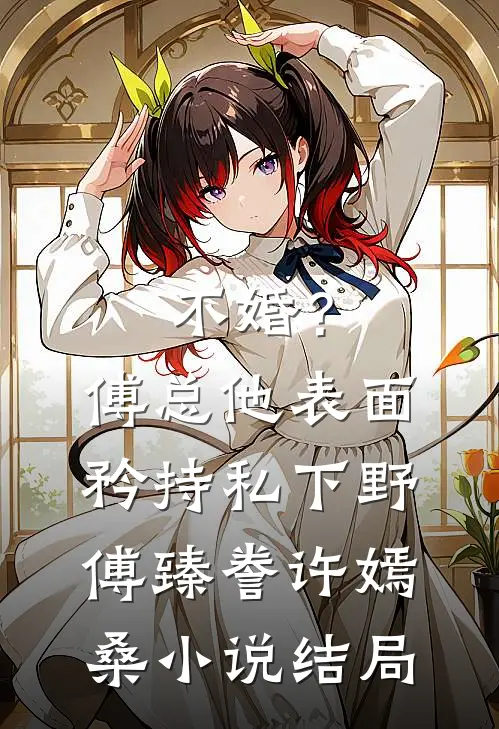 不婚？傅总他表面矜持私下野傅臻誊许嫣桑小说结局
