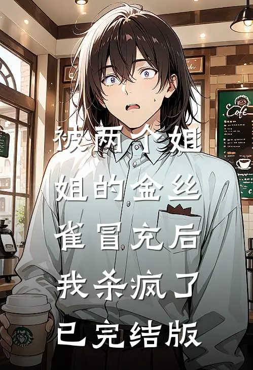 被两个姐姐的金丝雀冒充后，我杀疯了已完结版
