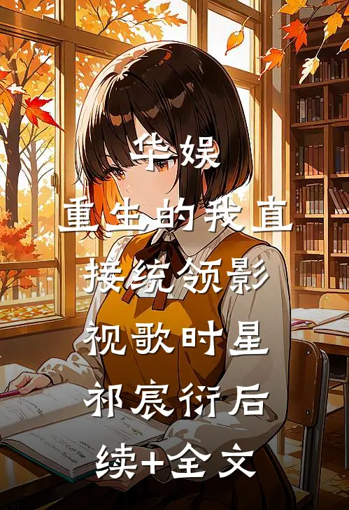 华娱：重生的我直接统领影视歌时星祁宸衍后续+全文