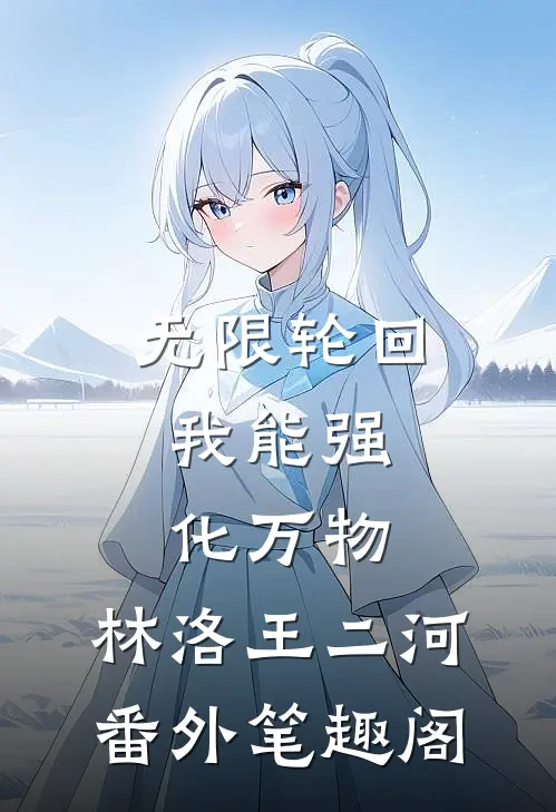 无限轮回：我能强化万物：林洛王二河番外笔趣阁