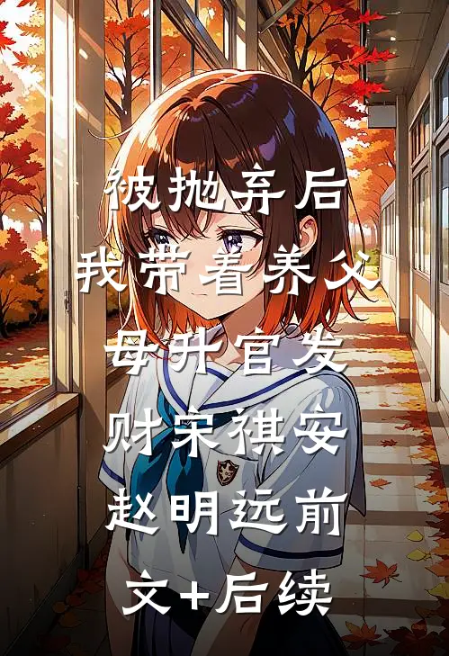 被抛弃后，我带着养父母升官发财宋祺安赵明远前文+后续
