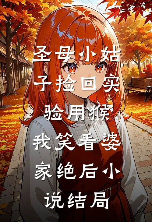 圣母小姑子捡回实验用猴，我笑看婆家绝后小说结局