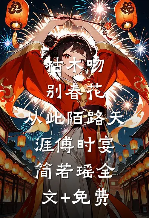 枯木吻别春花，从此陌路天涯傅时宴简若瑶全文+免费