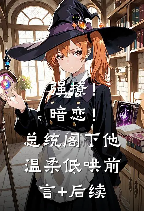强撩！暗恋！总统阁下他温柔低哄前言+后续