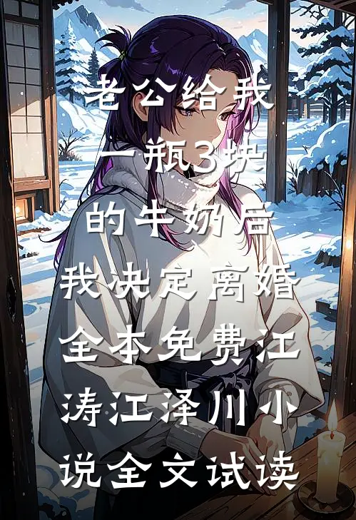 老公给我一瓶3块的牛奶后，我决定离婚全本免费江涛江泽川小说全文试读