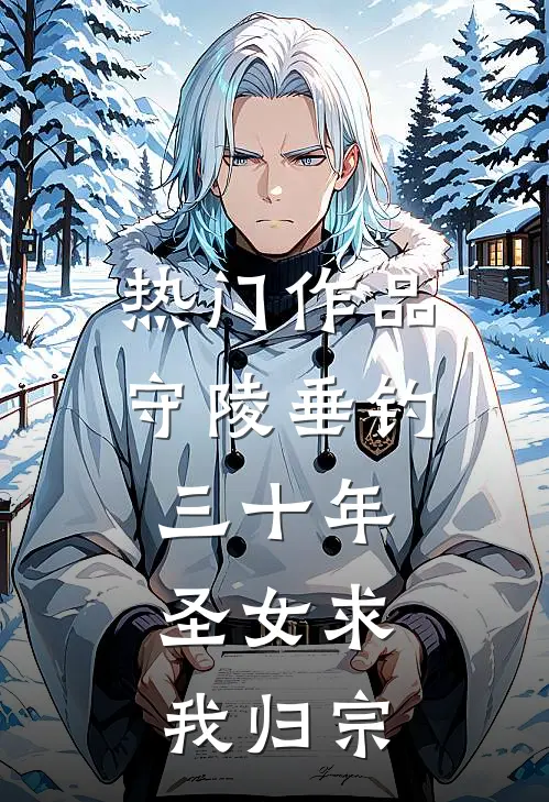 热门作品守陵垂钓三十年，圣女求我归宗