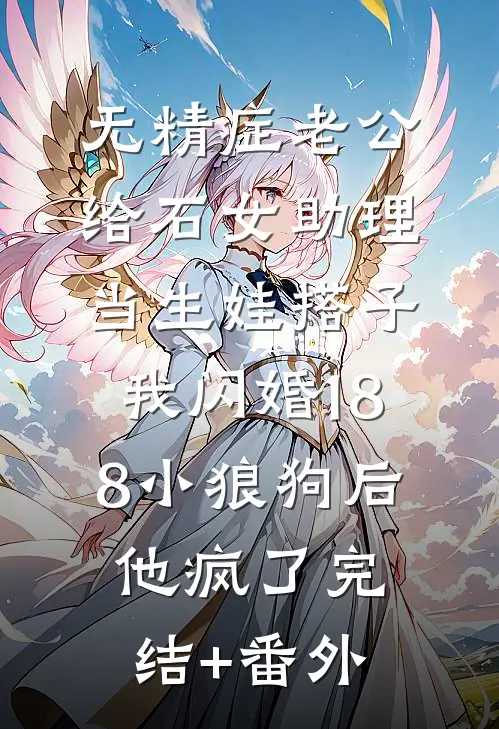 无精症老公给石女助理当生娃搭子，我闪婚188小狼狗后他疯了完结+番外