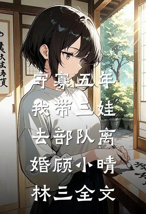 守寡五年：我带三娃去部队离婚顾小晴林三全文
