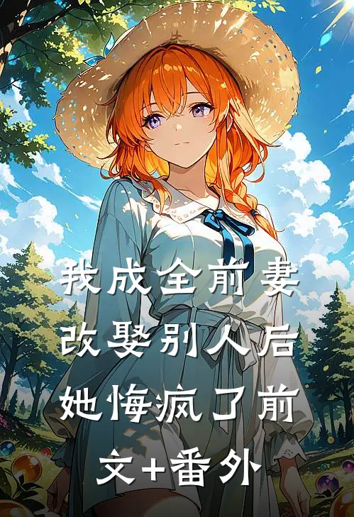 我成全前妻改娶别人后，她悔疯了前文+番外