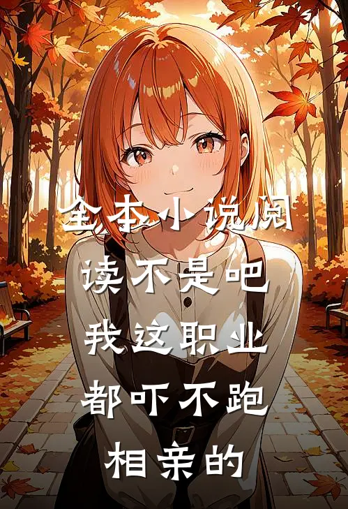 全本小说阅读不是吧，我这职业都吓不跑相亲的