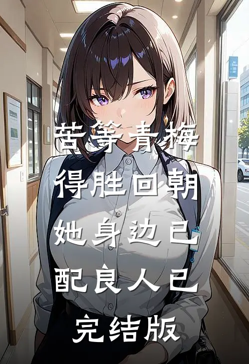 苦等青梅得胜回朝，她身边已配良人已完结版