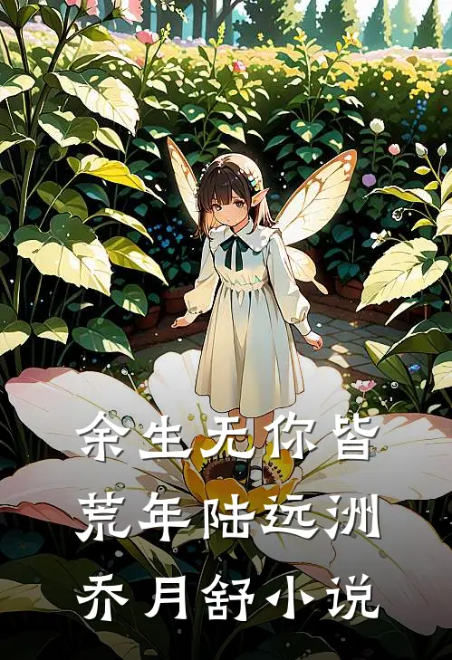 余生无你皆荒年陆远洲乔月舒小说