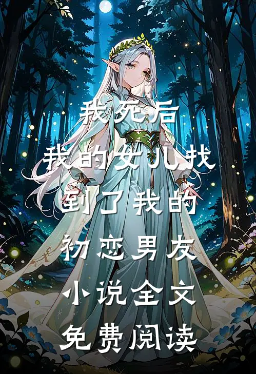 我死后，我的女儿找到了我的初恋男友小说全文免费阅读