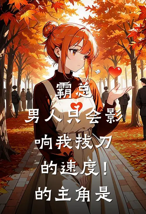 霸总，男人只会影响我拔刀的速度！的主角是