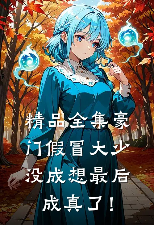精品全集豪门假冒大少，没成想最后成真了！
