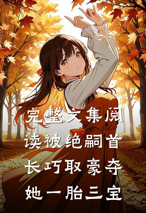 完整文集阅读被绝嗣首长巧取豪夺，她一胎三宝