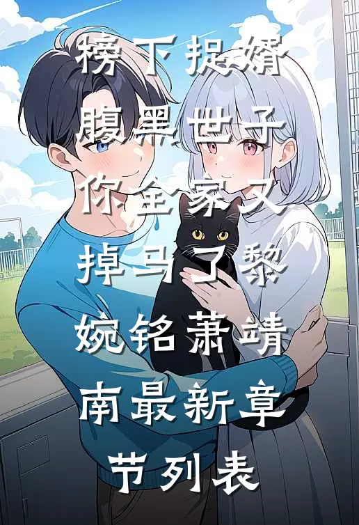 榜下捉婿，腹黑世子你全家又掉马了黎婉铭萧靖南最新章节列表