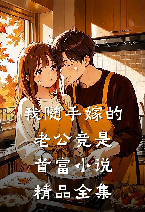 我随手嫁的老公竟是首富小说精品全集