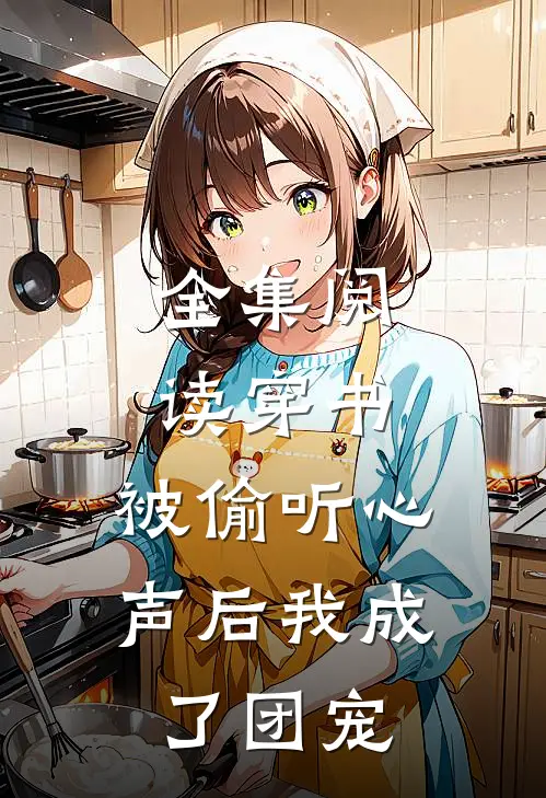 全集阅读穿书：被偷听心声后我成了团宠