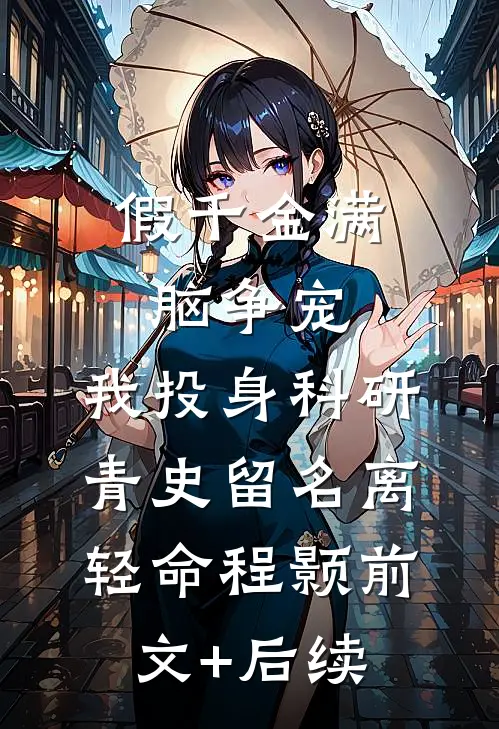 假千金满脑争宠，我投身科研青史留名离轻命程颢前文+后续