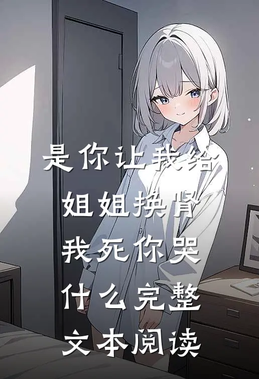 是你让我给姐姐换肾，我死你哭什么完整文本阅读