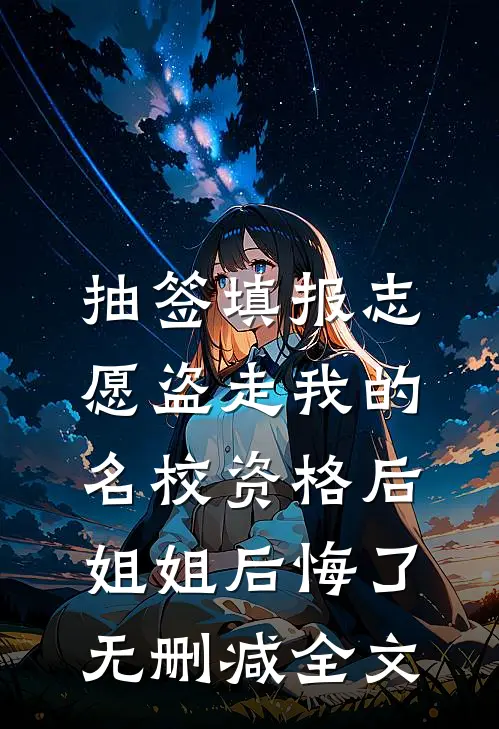 抽签填报志愿盗走我的名校资格后，姐姐后悔了无删减全文