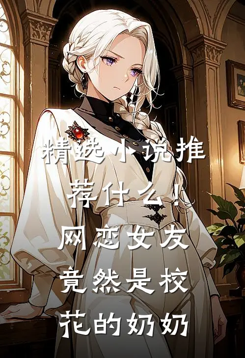 精选小说推荐什么！网恋女友竟然是校花的奶奶