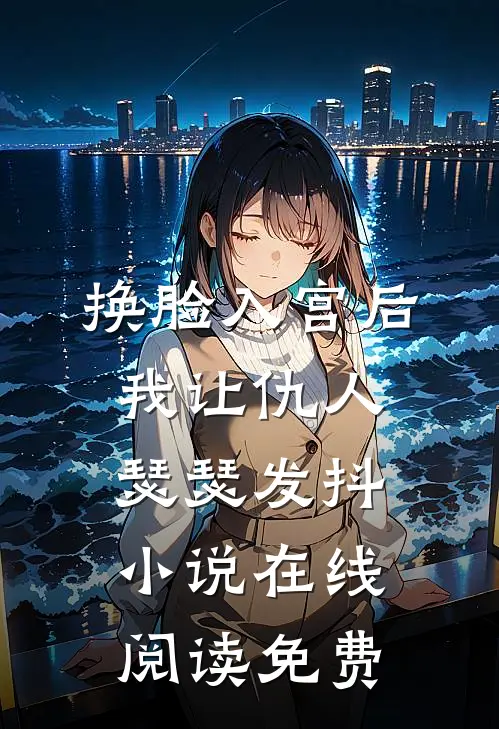 换脸入宫后，我让仇人瑟瑟发抖小说在线阅读免费