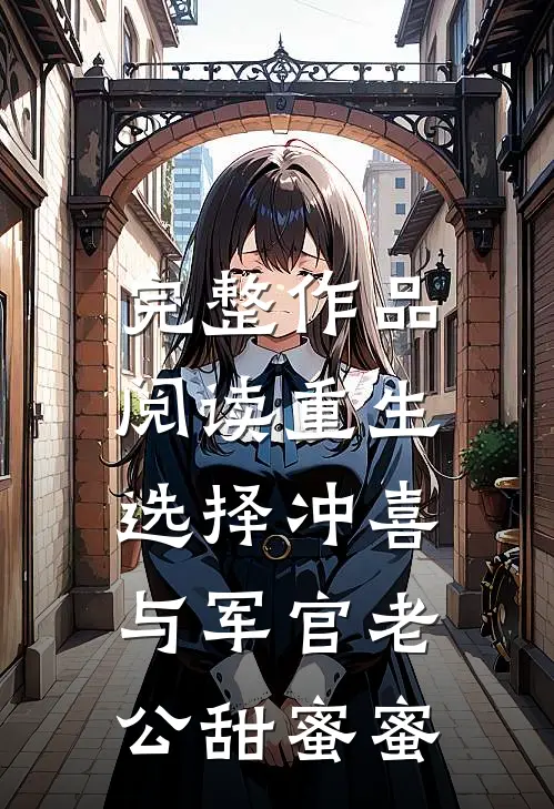 完整作品阅读重生选择冲喜，与军官老公甜蜜蜜