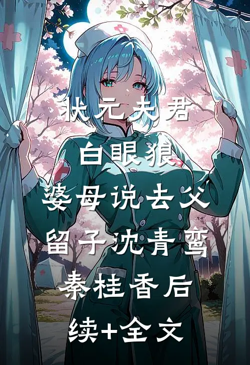 状元夫君白眼狼，婆母说去父留子沈青鸾秦桂香后续+全文