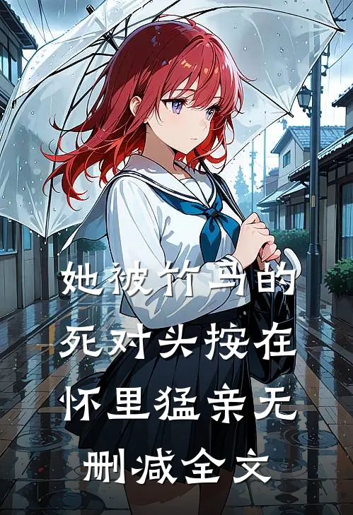 她被竹马的死对头按在怀里猛亲无删减全文