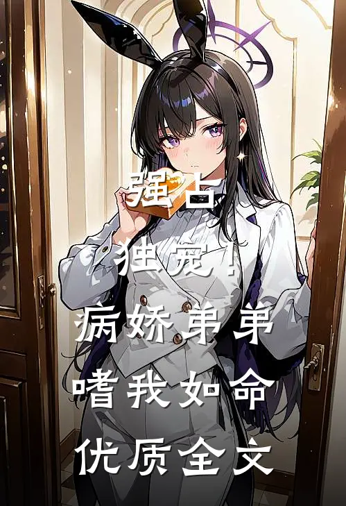 强占，独宠！病娇弟弟嗜我如命优质全文