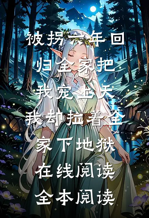 被拐六年回归全家把我宠上天，我却拉着全家下地狱在线阅读全本阅读