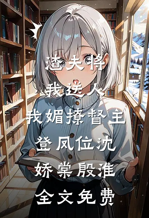 渣夫将我送人，我媚撩督主登凤位沈娇棠殷淮全文免费