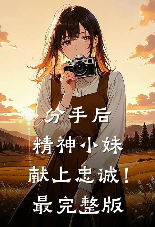 分手后，精神小妹，献上忠诚！最完整版