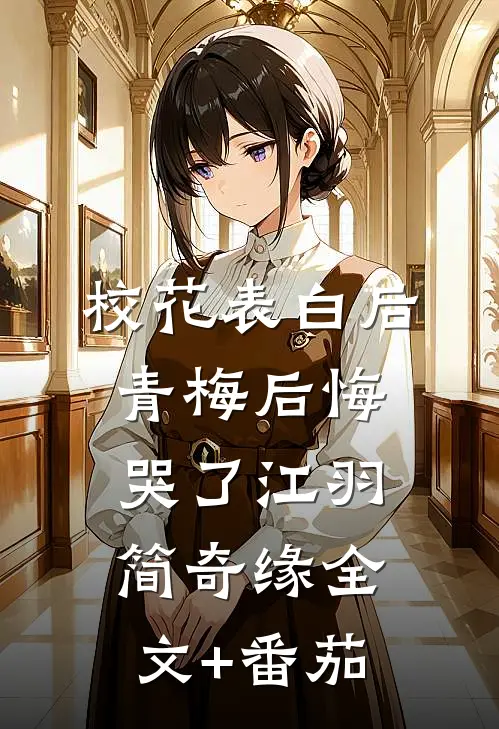 校花表白后，青梅后悔哭了江羽简奇缘全文+番茄