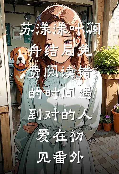 苏漾漾叶澜舟结局免费阅读错的时间遇到对的人，爱在初见番外