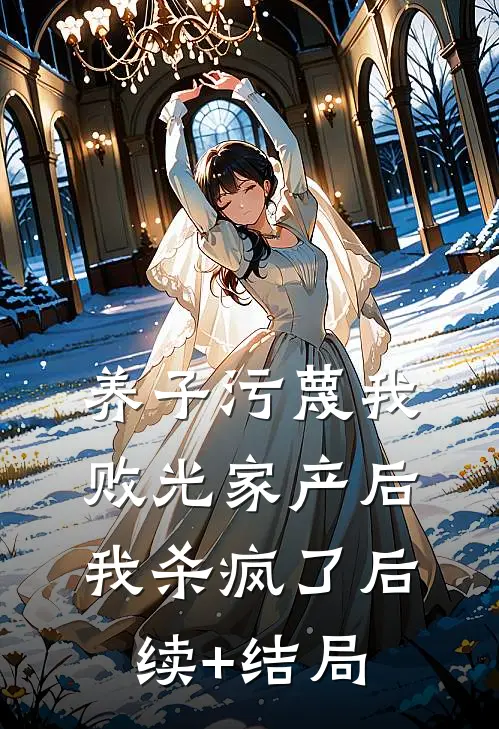 养子污蔑我败光家产后，我杀疯了后续+结局