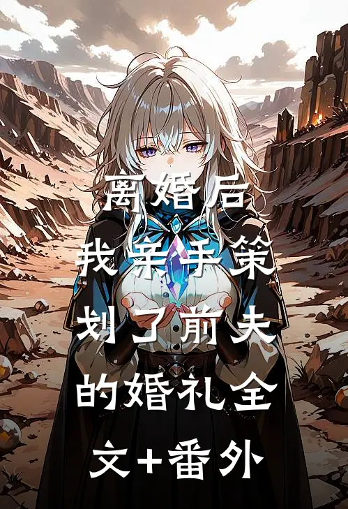 离婚后，我亲手策划了前夫的婚礼全文+番外