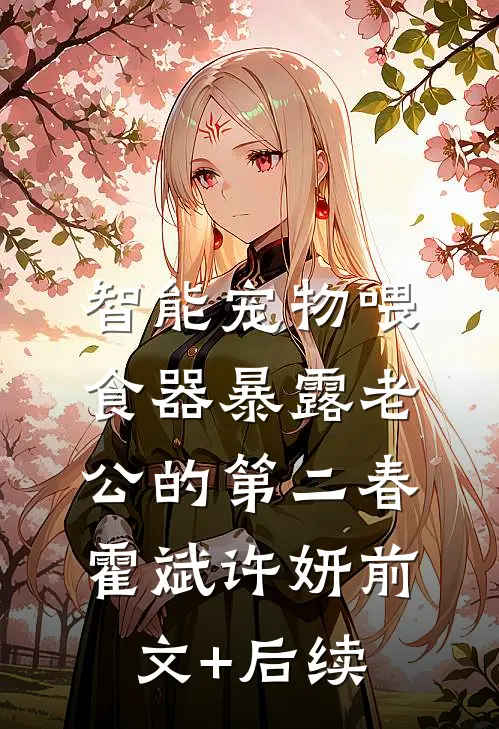 智能宠物喂食器暴露老公的第二春霍斌许妍前文+后续